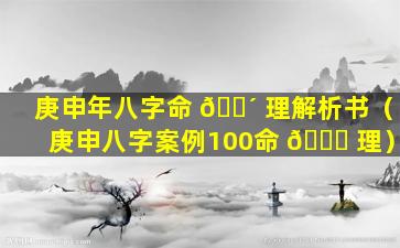 庚申年八字命 🐴 理解析书（庚申八字案例100命 💐 理）